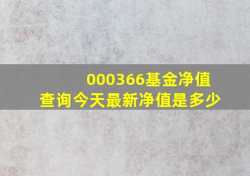 000366基金净值查询今天最新净值是多少