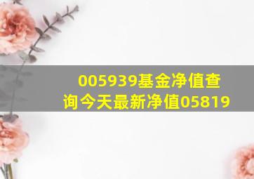 005939基金净值查询今天最新净值05819