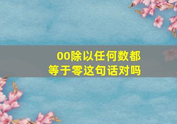 00除以任何数都等于零这句话对吗