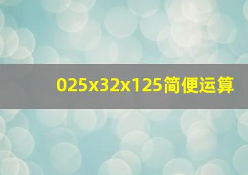 025x32x125简便运算