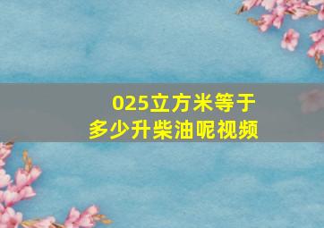 025立方米等于多少升柴油呢视频