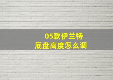 05款伊兰特底盘高度怎么调