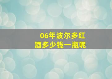 06年波尔多红酒多少钱一瓶呢