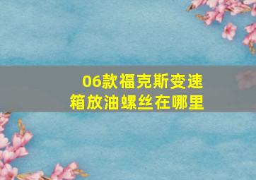 06款福克斯变速箱放油螺丝在哪里