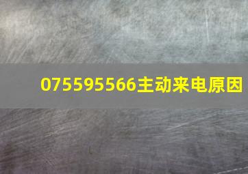 075595566主动来电原因