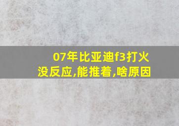 07年比亚迪f3打火没反应,能推着,啥原因