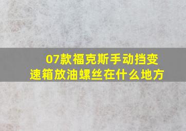 07款福克斯手动挡变速箱放油螺丝在什么地方