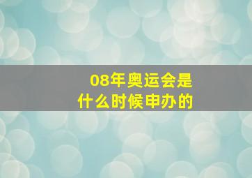 08年奥运会是什么时候申办的