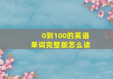 0到100的英语单词完整版怎么读