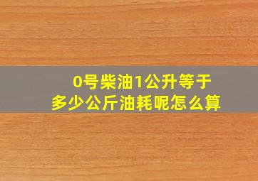 0号柴油1公升等于多少公斤油耗呢怎么算