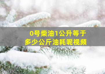 0号柴油1公升等于多少公斤油耗呢视频