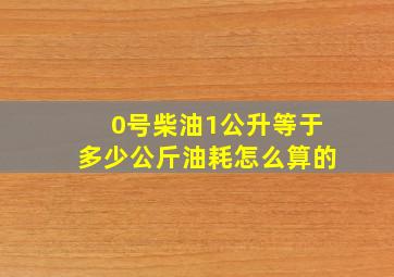 0号柴油1公升等于多少公斤油耗怎么算的