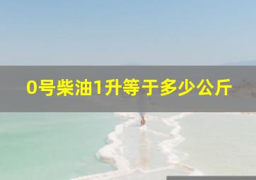 0号柴油1升等于多少公斤