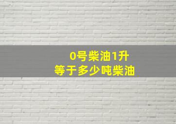 0号柴油1升等于多少吨柴油