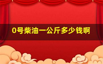 0号柴油一公斤多少钱啊