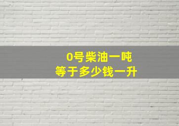 0号柴油一吨等于多少钱一升