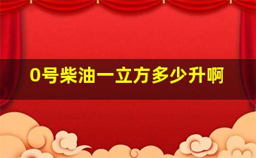 0号柴油一立方多少升啊