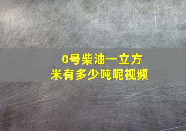 0号柴油一立方米有多少吨呢视频