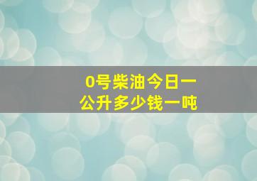 0号柴油今日一公升多少钱一吨