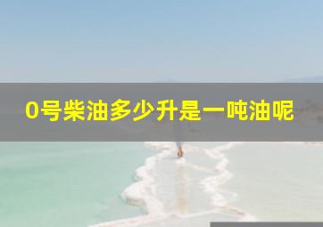 0号柴油多少升是一吨油呢