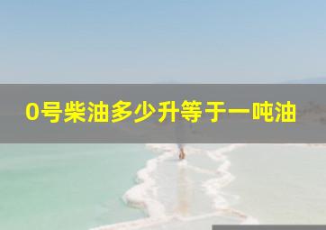 0号柴油多少升等于一吨油