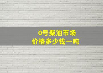 0号柴油市场价格多少钱一吨