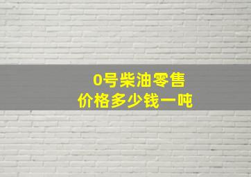 0号柴油零售价格多少钱一吨