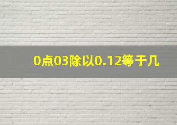 0点03除以0.12等于几