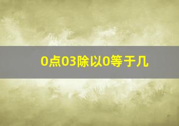 0点03除以0等于几