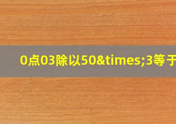 0点03除以50×3等于几