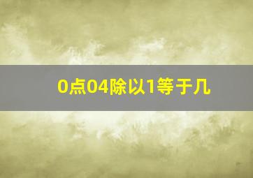 0点04除以1等于几