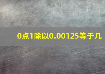 0点1除以0.00125等于几