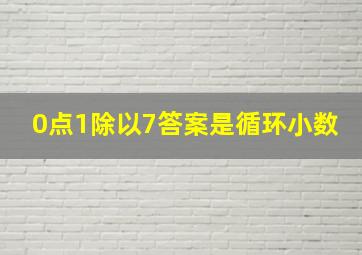 0点1除以7答案是循环小数