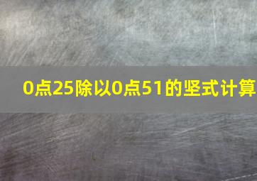 0点25除以0点51的坚式计算