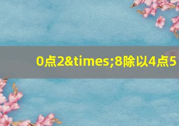 0点2×8除以4点5