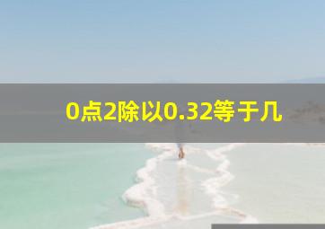 0点2除以0.32等于几