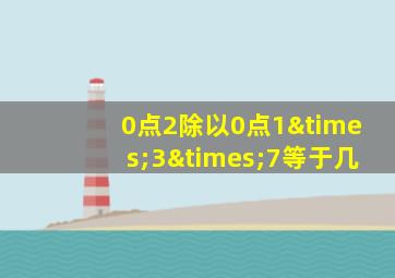 0点2除以0点1×3×7等于几