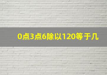 0点3点6除以120等于几