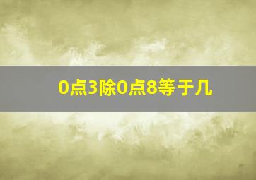 0点3除0点8等于几