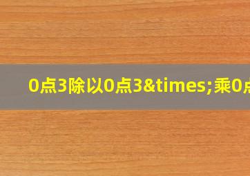 0点3除以0点3×乘0点3