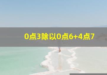 0点3除以0点6+4点7