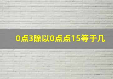 0点3除以0点点15等于几