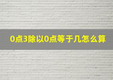 0点3除以0点等于几怎么算