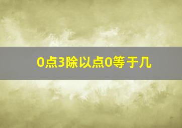 0点3除以点0等于几