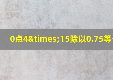 0点4×15除以0.75等于几