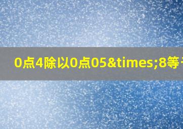 0点4除以0点05×8等于几