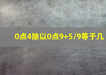 0点4除以0点9+5/9等于几