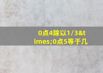 0点4除以1/3×0点5等于几