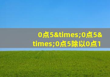 0点5×0点5×0点5除以0点1