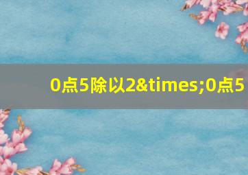 0点5除以2×0点5